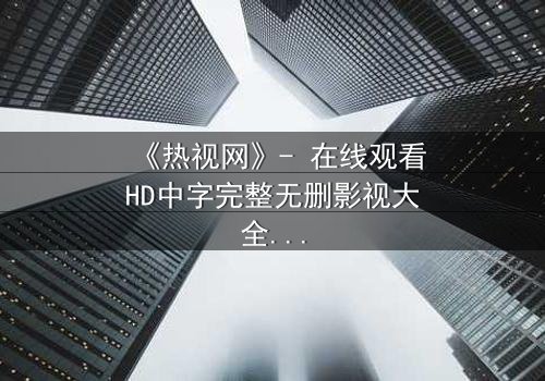 《热视网》- 在线观看HD中字完整无删影视大全第3集 - 当你的眼睛成为致命武器